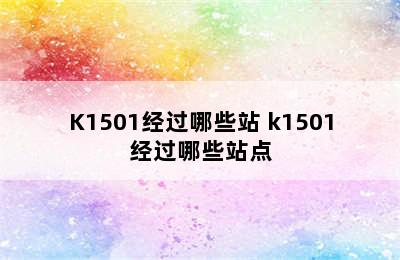 K1501经过哪些站 k1501经过哪些站点